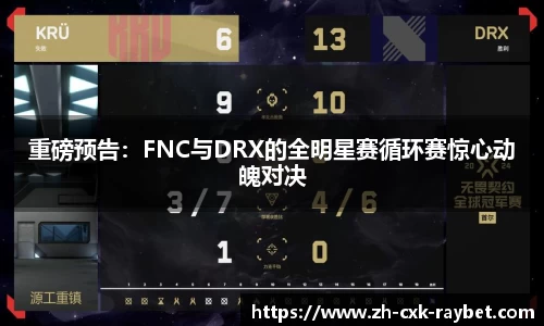 重磅预告：FNC与DRX的全明星赛循环赛惊心动魄对决