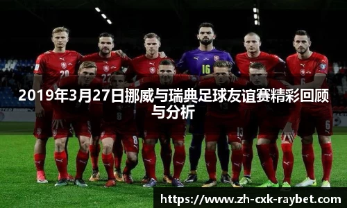 2019年3月27日挪威与瑞典足球友谊赛精彩回顾与分析